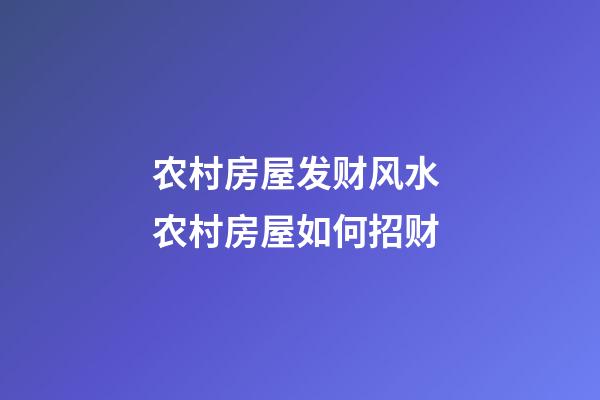 农村房屋发财风水 农村房屋如何招财